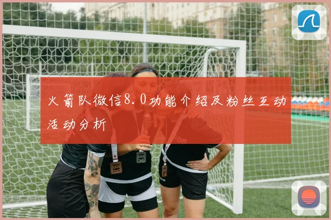 火箭队微信8.0功能介绍及粉丝互动活动分析