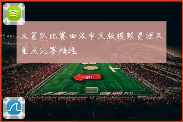 火箭队比赛回放中文版视频资源及重点比赛精选