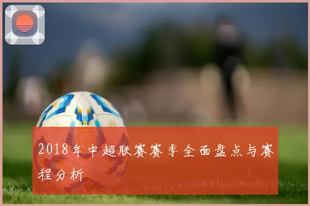 2018年中超联赛赛季全面盘点与赛程分析