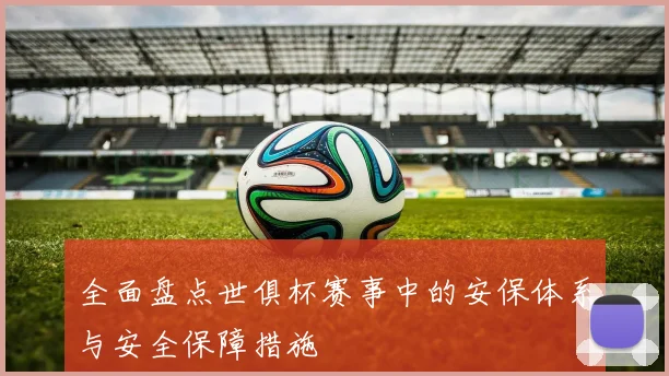全面盘点世俱杯赛事中的安保体系与安全保障措施