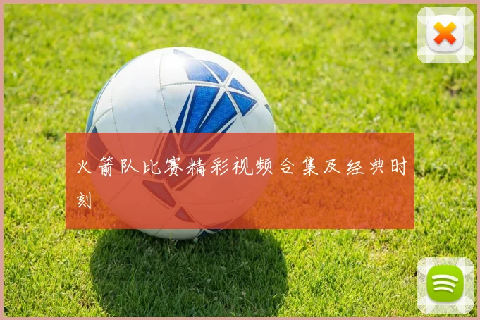 火箭队比赛精彩视频合集及经典时刻