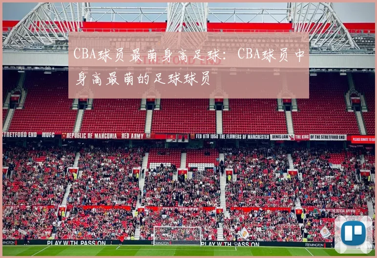 CBA球员最萌身高足球：CBA球员中身高最萌的足球球员