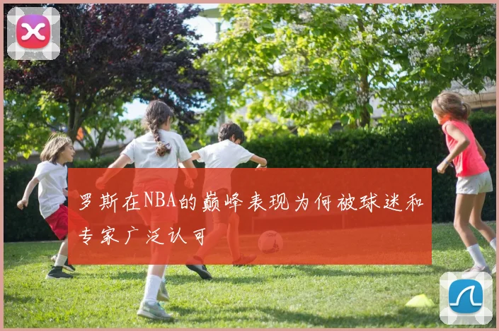 罗斯在NBA的巅峰表现为何被球迷和专家广泛认可