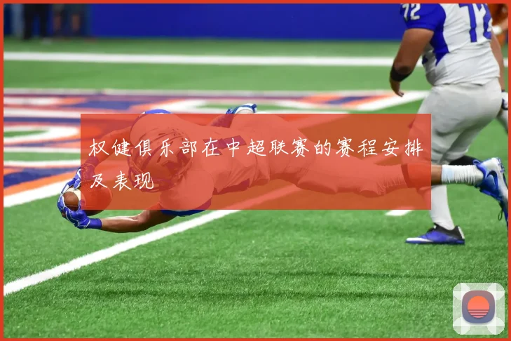 权健俱乐部在中超联赛的赛程安排及表现